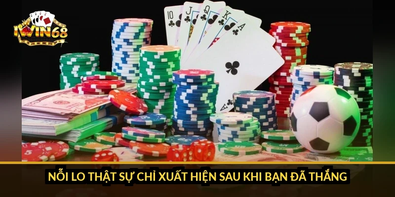 Nỗi lo thật sự chỉ xuất hiện sau khi bạn đã thắng