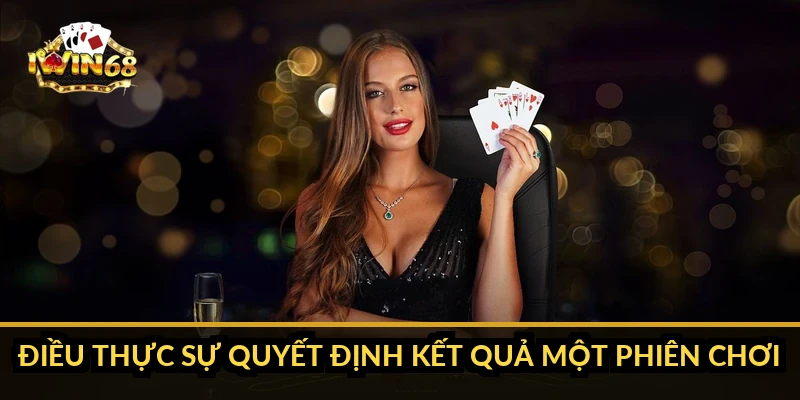Điều thực sự quyết định kết quả một phiên chơi