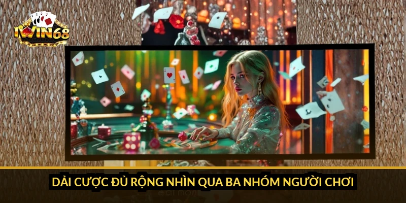 Dải cược đủ rộng nhìn qua ba nhóm người chơi