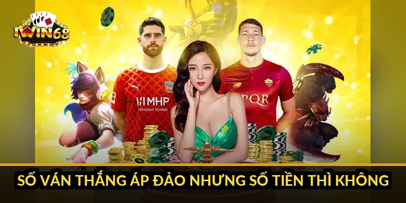 Số ván thắng áp đảo nhưng số tiền thì không