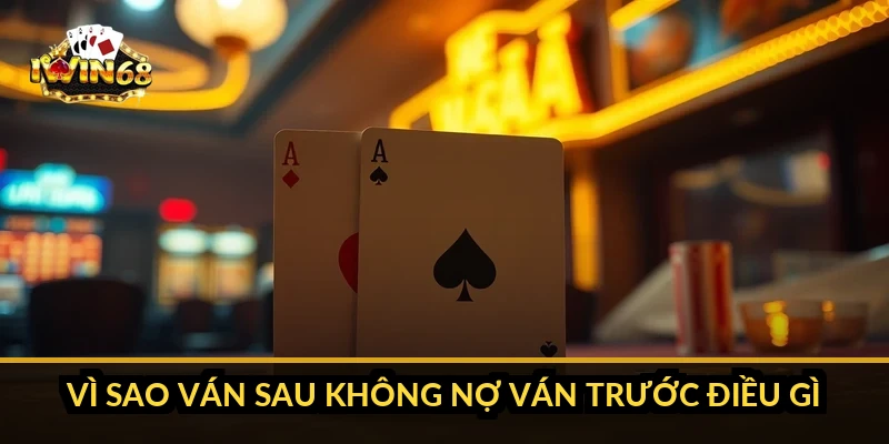 Vì sao ván sau không nợ ván trước điều gì