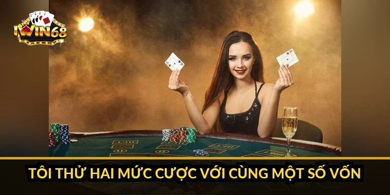 Tôi thử hai mức cược với cùng một số vốn