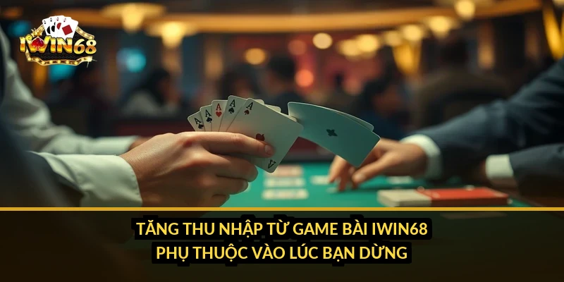 Tăng thu nhập từ game bài iWin68 phụ thuộc vào lúc bạn dừng
